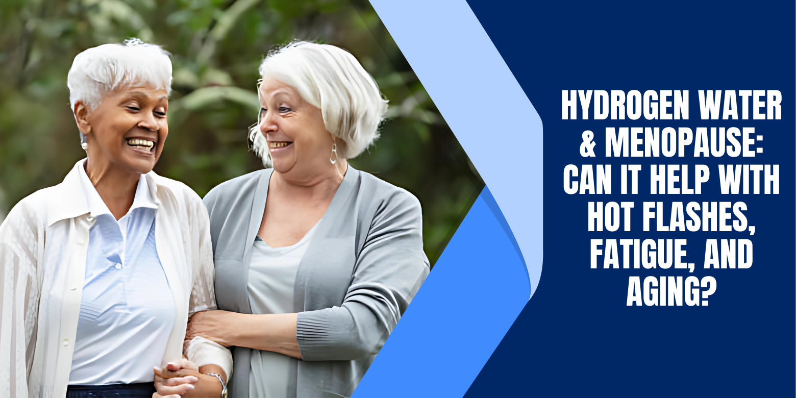 Hydrogen Water & Menopause: Can It Help with Hot Flashes, Fatigue, and Aging?